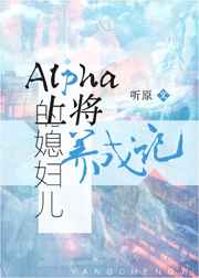 Alpha上将的媳妇儿养成记